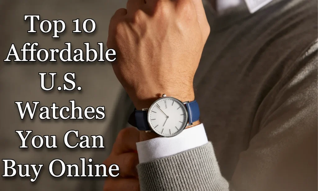 Top 10 Affordable U.S. Watches You Can Buy Online